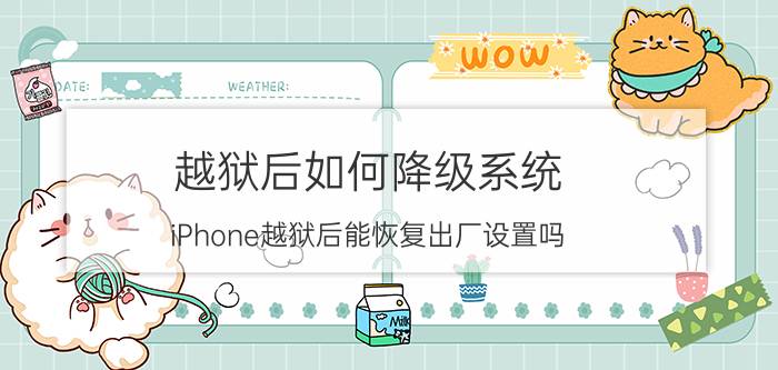 越狱后如何降级系统 iPhone越狱后能恢复出厂设置吗？